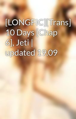 [LONGFIC][Trans] 10 Days [Chap 6], Jeti | updated 19.09