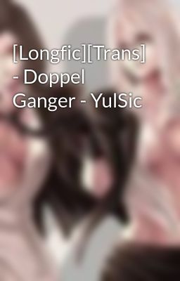 [Longfic][Trans] - Doppel Ganger - YulSic