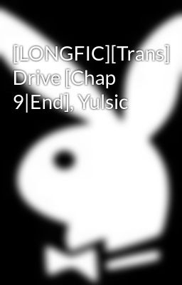 [LONGFIC][Trans] Drive [Chap 9|End], Yulsic