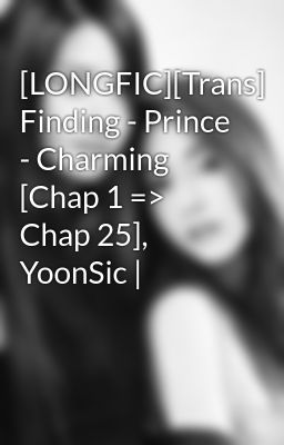[LONGFIC][Trans] Finding - Prince - Charming [Chap 1 => Chap 25], YoonSic |