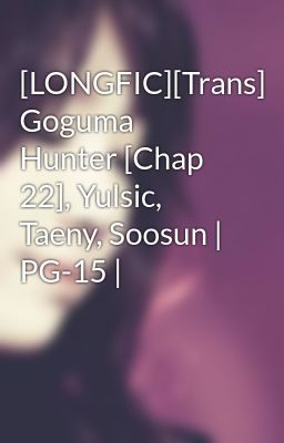 [LONGFIC][Trans] Goguma Hunter [Chap 22], Yulsic, Taeny, Soosun | PG-15 |