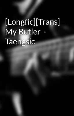 [Longfic][Trans] My Butler  - Taengsic