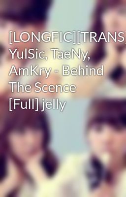 [LONGFIC][TRANS][NC-17] YulSic, TaeNy, AmKry - Behind The Scence [Full] jelly