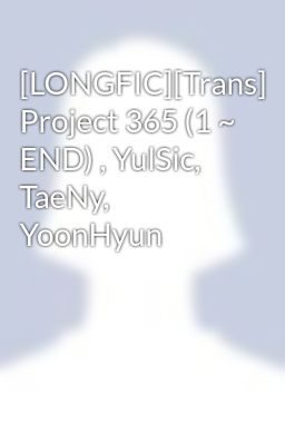 [LONGFIC][Trans] Project 365 (1 ~ END) , YulSic, TaeNy, YoonHyun