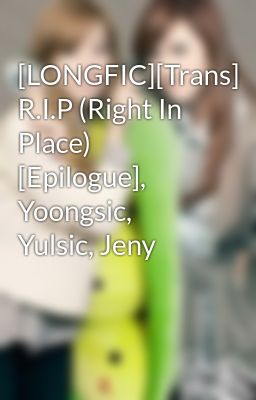 [LONGFIC][Trans] R.I.P (Right In Place) [Epilogue], Yoongsic, Yulsic, Jeny