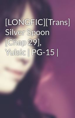 [LONGFIC][Trans] Silver Spoon [Chap 29], Yulsic | PG-15 |