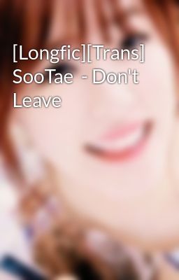 [Longfic][Trans] SooTae  - Don't Leave
