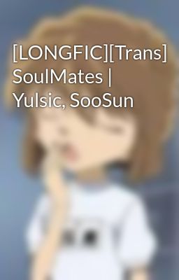 [LONGFIC][Trans] SoulMates | Yulsic, SooSun