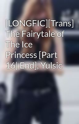 [LONGFIC][Trans] The Fairytale of The Ice Princess [Part 16| End], Yulsic