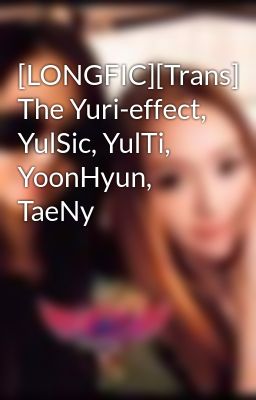 [LONGFIC][Trans] The Yuri-effect, YulSic, YulTi, YoonHyun, TaeNy