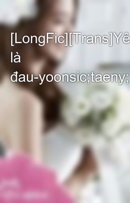 [LongFic][Trans]Yêu là đau-yoonsic;taeny;sunbyung;seori;snsd-Teaser