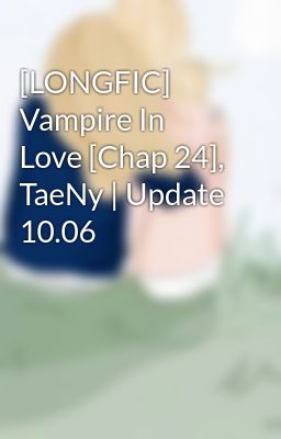 [LONGFIC] Vampire In Love [Chap 24], TaeNy | Update 10.06