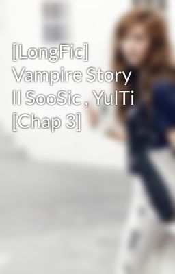 [LongFic] Vampire Story ll SooSic , YulTi [Chap 3]