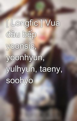 [ Longfic ] Vua đầu bếp yoonsic, yoonhyun, yulhyun, taeny, soohyo