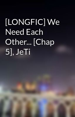 [LONGFIC] We Need Each Other... [Chap 5], JeTi