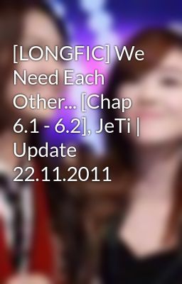 [LONGFIC] We Need Each Other... [Chap 6.1 - 6.2], JeTi | Update 22.11.2011