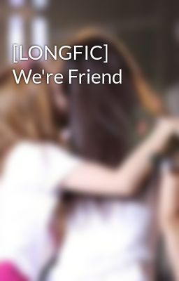 [LONGFIC] We're Friend