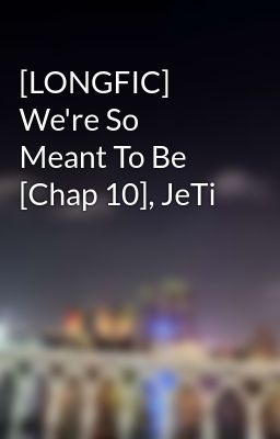 [LONGFIC] We're So Meant To Be [Chap 10], JeTi
