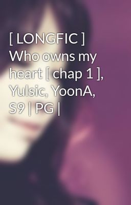 [ LONGFIC ] Who owns my heart [ chap 1 ], Yulsic, YoonA, S9 | PG |