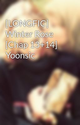 [LONGFIC] Winter Rose [Chap 13+14] Yoonsic