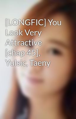 [LONGFIC] You Look Very Attractive [chap 45], Yulsic, Taeny