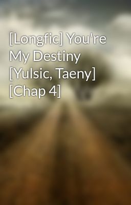 [Longfic] You're My Destiny [Yulsic, Taeny] [Chap 4]