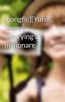 [Longfic][Yulsic, Taeny] Marrying a millionare
