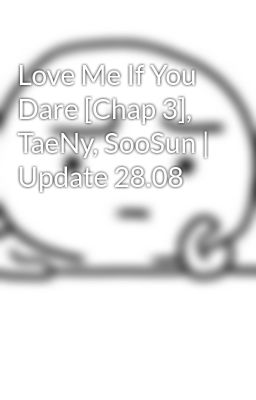 Love Me If You Dare [Chap 3], TaeNy, SooSun | Update 28.08