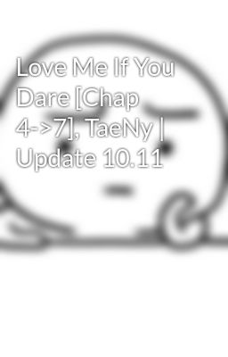 Love Me If You Dare [Chap 4->7], TaeNy | Update 10.11