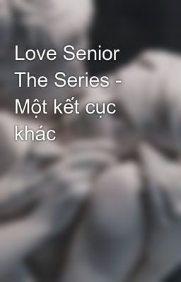 Love Senior The Series - Một kết cục khác
