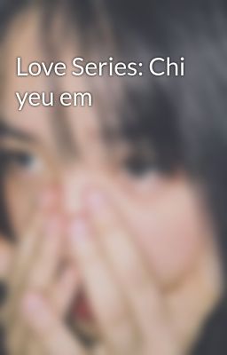 Love Series: Chi yeu em