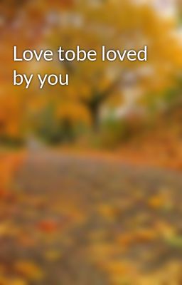Love tobe loved by you