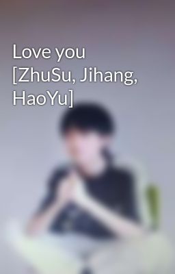 Love you [ZhuSu, Jihang, HaoYu]