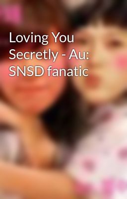 Loving You Secretly - Au: SNSD fanatic