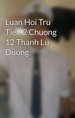 Luan Hoi Tru Tien 2 Chuong 12 Thanh Lu Duong
