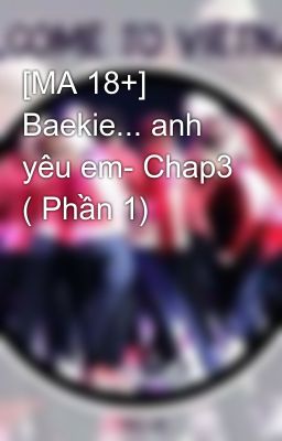 [MA 18+] Baekie... anh yêu em- Chap3 ( Phần 1)