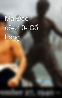 Ma Đao c6-c10- Cổ Long