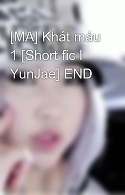 [MA] Khát máu 1 [Short fic l YunJae] END