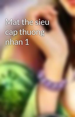 Mat the sieu cap thuong nhan 1