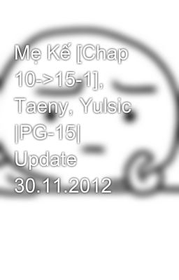 Mẹ Kế [Chap 10->15-1], Taeny, Yulsic |PG-15| Update 30.11.2012