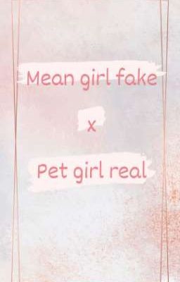 Mean girl fake x Pet girl real
