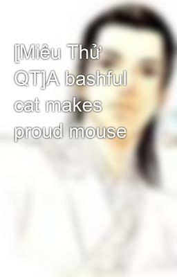 [Miêu Thử QT]A bashful cat makes proud mouse