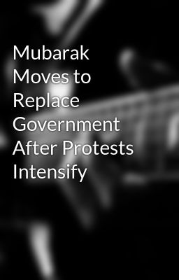 Mubarak Moves to Replace Government After Protests Intensify