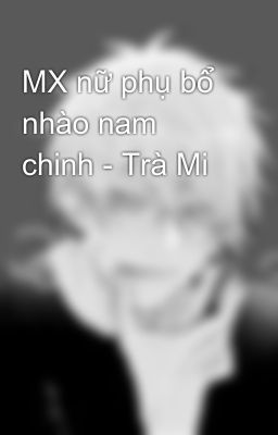 MX nữ phụ bổ nhào nam chinh - Trà Mi