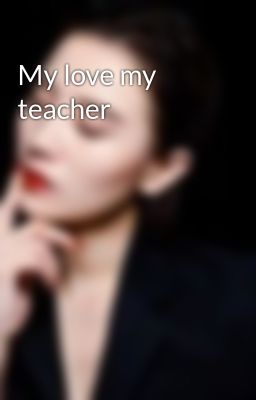 My love my teacher