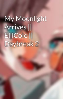 My Moonlight Arrives || EijiCole || Daybreak 2