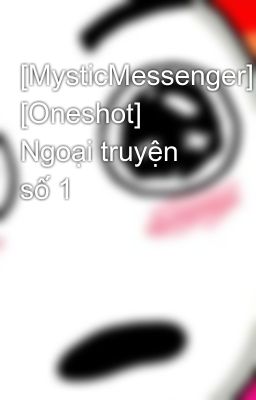 [MysticMessenger] [Oneshot] Ngoại truyện số 1