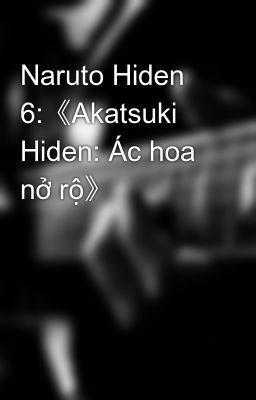 Naruto Hiden 6:《Akatsuki Hiden: Ác hoa nở rộ》