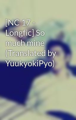 [NC 17 - Longfic] So much mine (Translated by YuukyokiPyo)