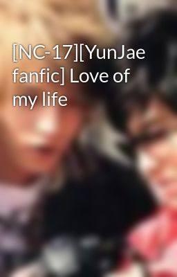 [NC-17][YunJae fanfic] Love of my life